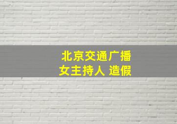 北京交通广播女主持人 造假